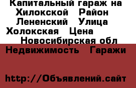 Капитальный гараж на Хилокской › Район ­ Лененский › Улица ­ Холокская › Цена ­ 320 000 - Новосибирская обл. Недвижимость » Гаражи   
